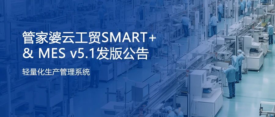 上新！管家婆云工贸SMART+ & MES v5.1发版公告！ 